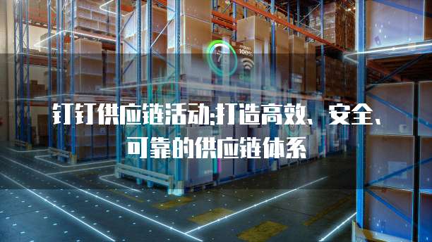 钉钉供应链活动:打造高效、安全、可靠的供应链体系