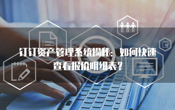 钉钉资产管理系统揭秘:如何快速查看报价明细表?