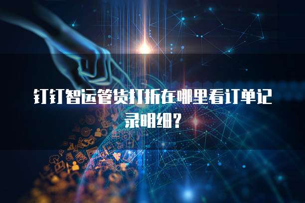 钉钉智运管货打折在哪里看订单记录明细?