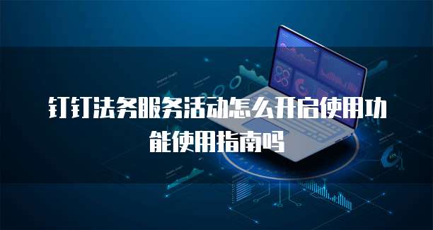 钉钉法务服务活动怎么开启使用功能使用指南吗