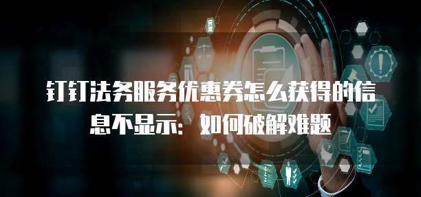 钉钉法务服务优惠券怎么获得的信息不显示:如何破解难题