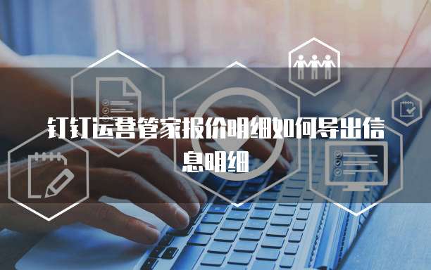 钉钉运营管家报价明细如何导出信息明细