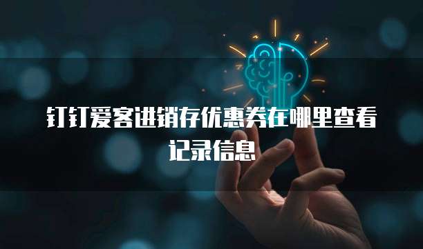 钉钉爱客进销存优惠券在哪里查看记录信息