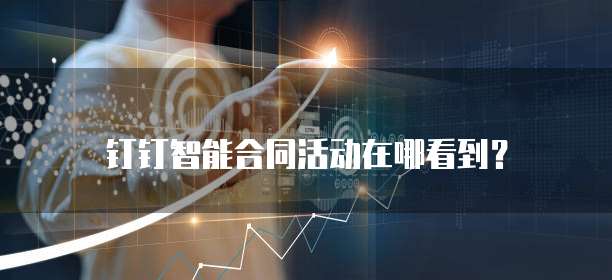 钉钉智能合同活动在哪看到?