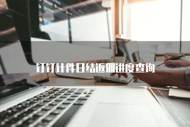 钉钉计件日结返佣进度查询