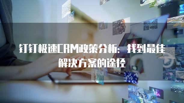 钉钉极速CRM政策分析:找到最佳解决方案的途径