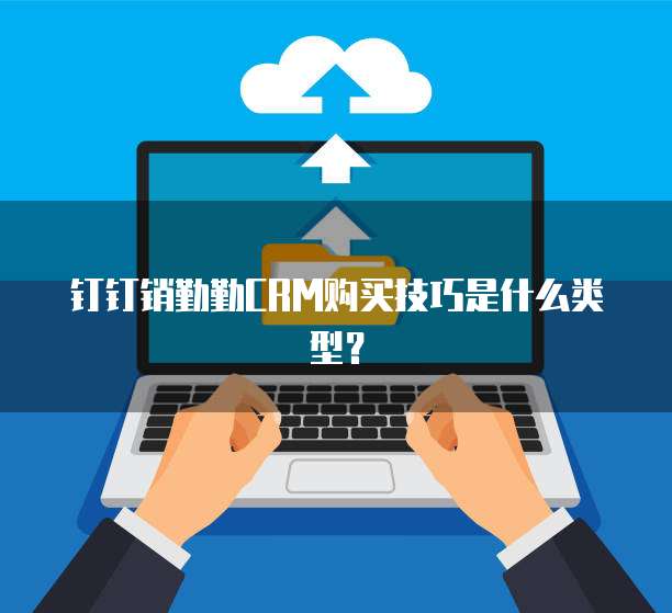 钉钉销勤勤CRM购买技巧是什么类型?