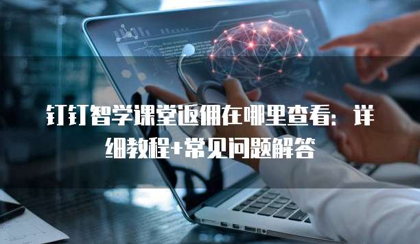 钉钉智学课堂返佣在哪里查看:详细教程+常见问题解答