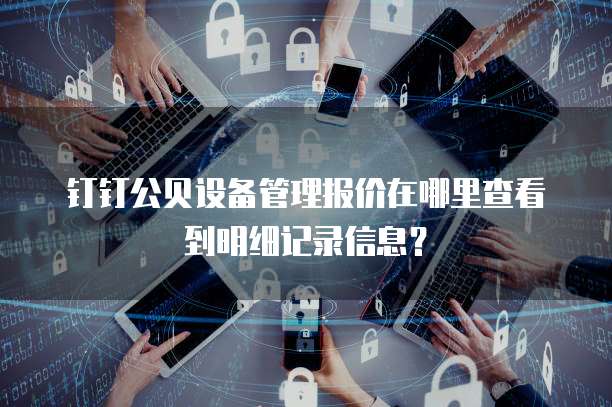 钉钉公贝设备管理报价在哪里查看到明细记录信息?