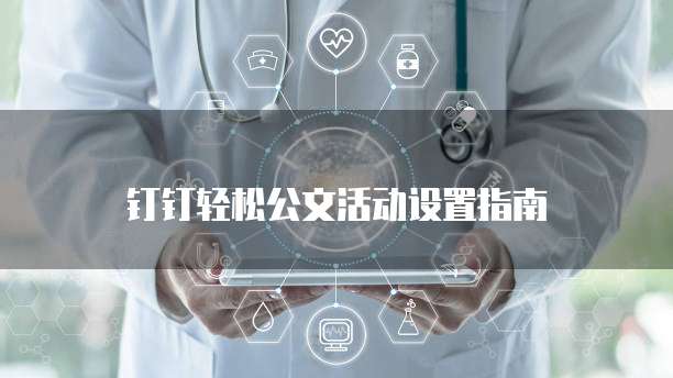 钉钉轻松公文活动设置指南