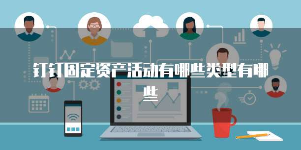 钉钉固定资产活动有哪些类型有哪些
