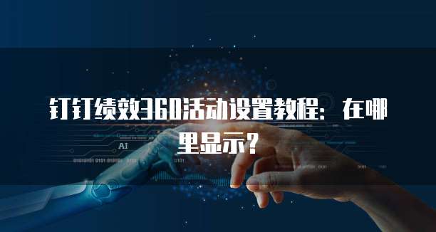 钉钉绩效360活动设置教程:在哪里显示?