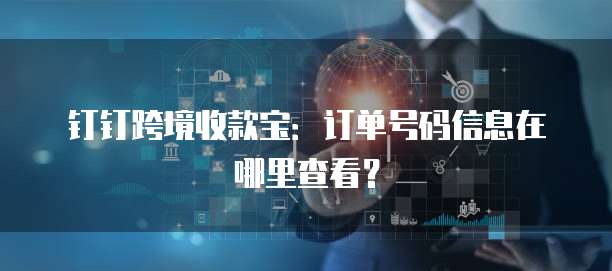 钉钉跨境收款宝:订单号码信息在哪里查看?
