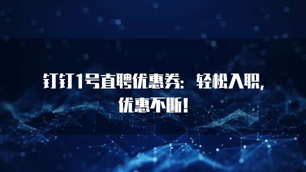 钉钉1号直聘优惠券:轻松入职,优惠不断!