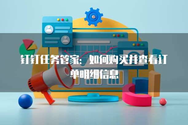 钉钉任务管家:如何购买并查看订单明细信息