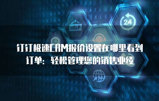钉钉极速CRM报价设置在哪里看到订单:轻松管理您的销售业绩