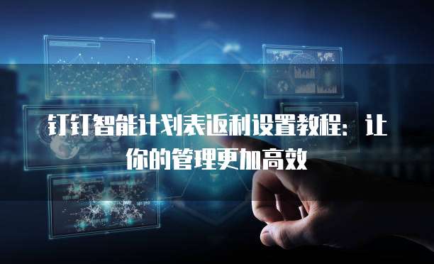 钉钉智能计划表返利设置教程:让你的管理更加高效