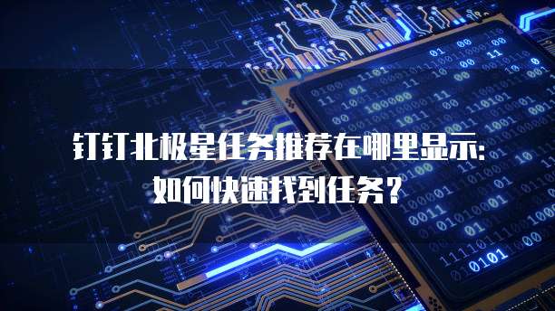 钉钉北极星任务推荐在哪里显示:如何快速找到任务?