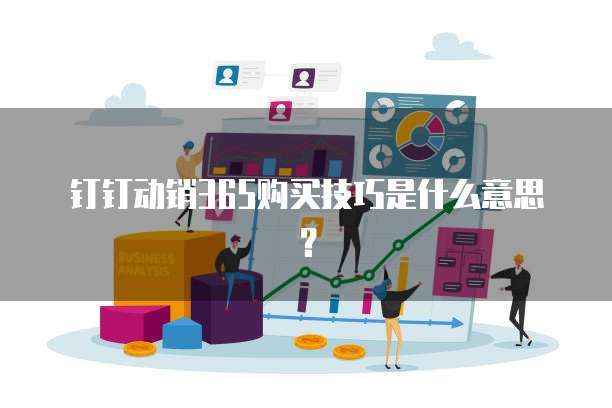 钉钉动销365购买技巧是什么意思?