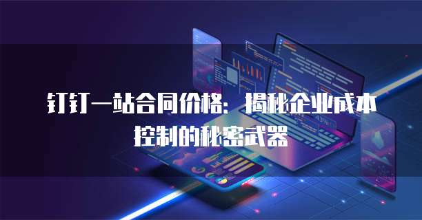 钉钉一站合同价格:揭秘企业成本控制的秘密武器