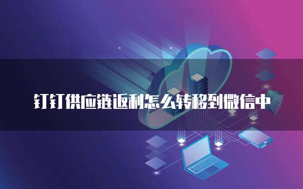 钉钉供应链返利怎么转移到微信中