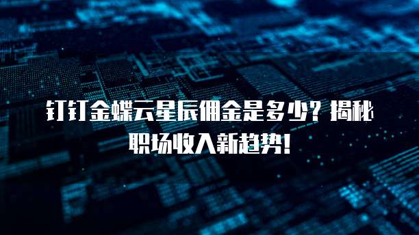 钉钉金蝶云星辰佣金是多少?揭秘职场收入新趋势!