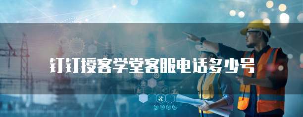 钉钉授客学堂客服电话多少号