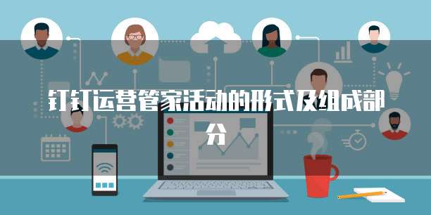 钉钉运营管家活动的形式及组成部分