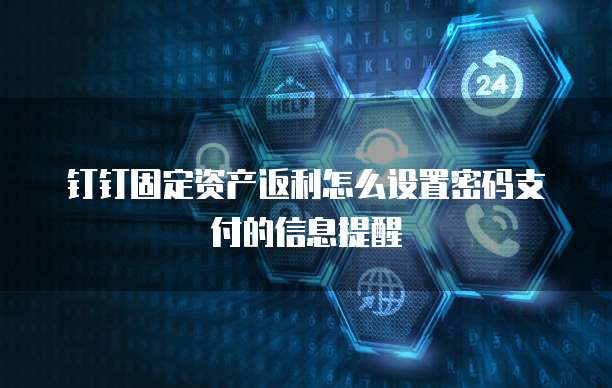 钉钉固定资产返利怎么设置密码支付的信息提醒