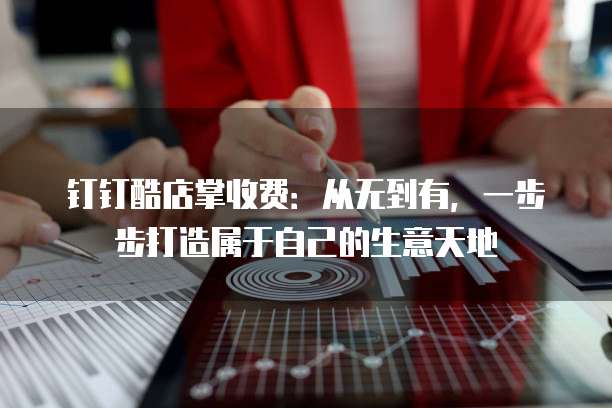 钉钉酷店掌收费:从无到有,一步步打造属于自己的生意天地