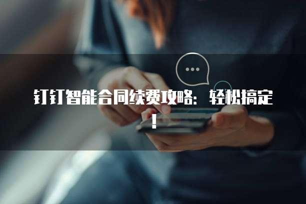 钉钉智能合同续费攻略:轻松搞定!