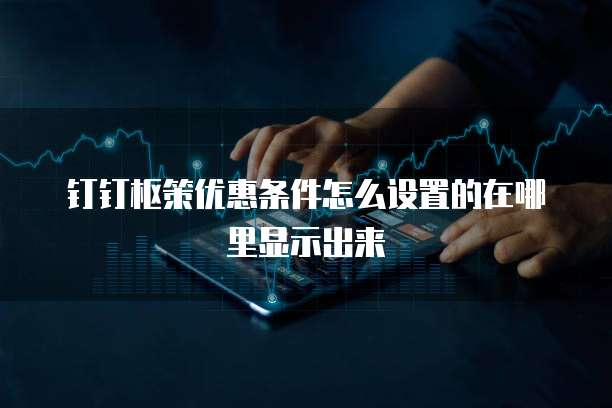 钉钉枢策优惠条件怎么设置的在哪里显示出来