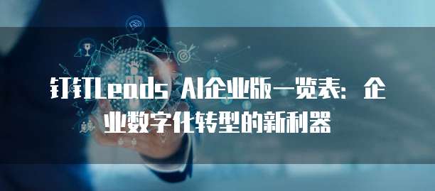 钉钉Leads AI企业版一览表:企业数字化转型的新利器