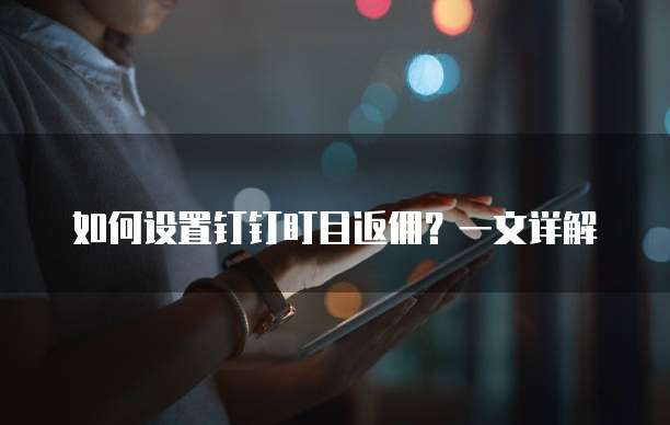 如何设置钉钉盯目返佣?一文详解