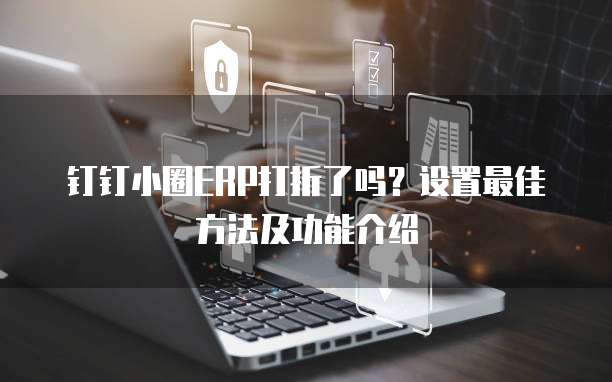 钉钉小圈ERP打折了吗?设置最佳方法及功能介绍