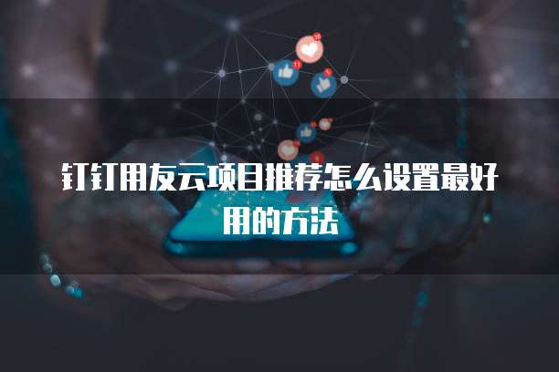 钉钉用友云项目推荐怎么设置最好用的方法