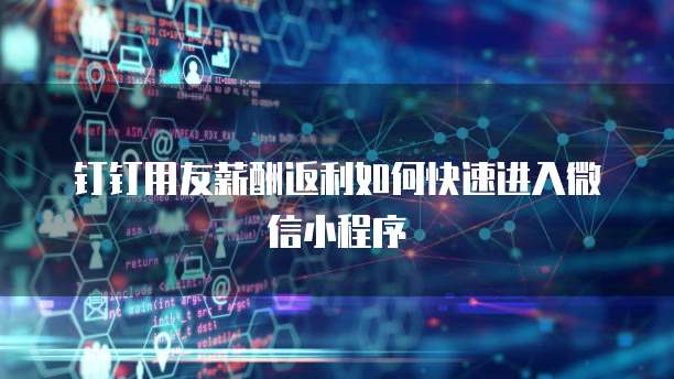 钉钉用友薪酬返利如何快速进入微信小程序