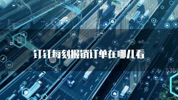钉钉每刻报销订单在哪儿看