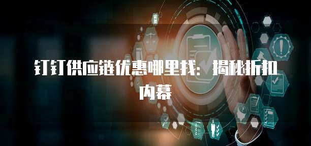 钉钉供应链优惠哪里找:揭秘折扣内幕