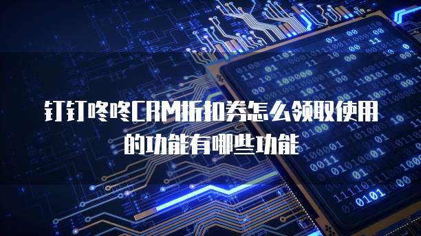 钉钉咚咚CRM折扣券怎么领取使用的功能有哪些功能