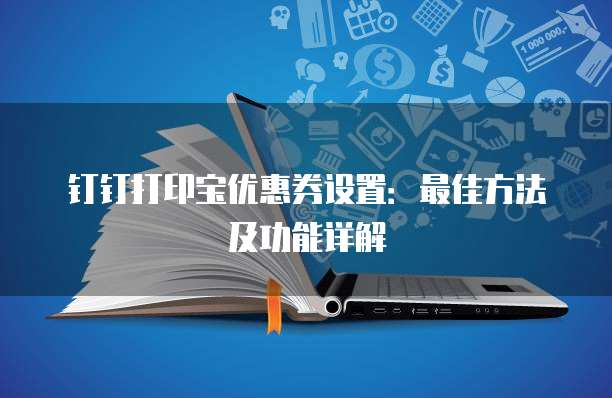 钉钉打印宝优惠券设置:最佳方法及功能详解