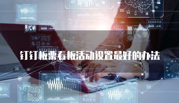 钉钉板栗看板活动设置最好的办法