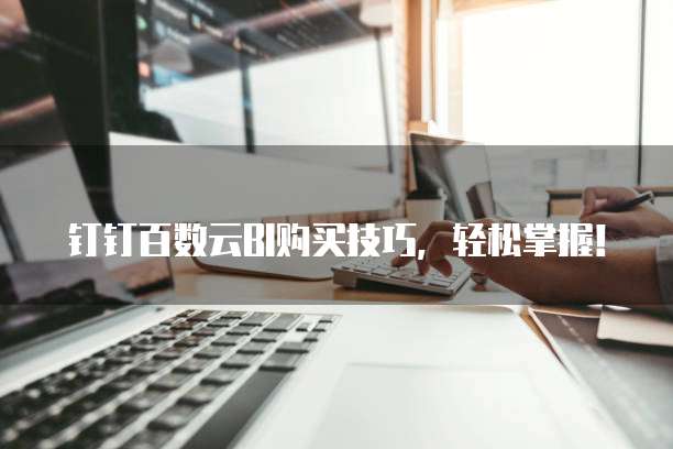 钉钉百数云BI购买技巧,轻松掌握!