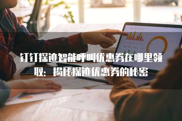 钉钉探迹智能呼叫优惠券在哪里领取：揭秘探迹优惠券的秘密