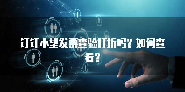 钉钉小望发票查验打折吗?如何查看?