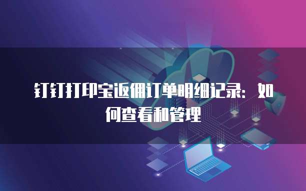 钉钉打印宝返佣订单明细记录:如何查看和管理