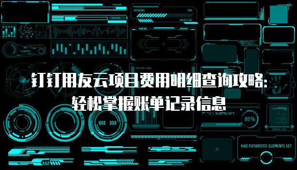 钉钉用友云项目费用明细查询攻略:轻松掌握账单记录信息