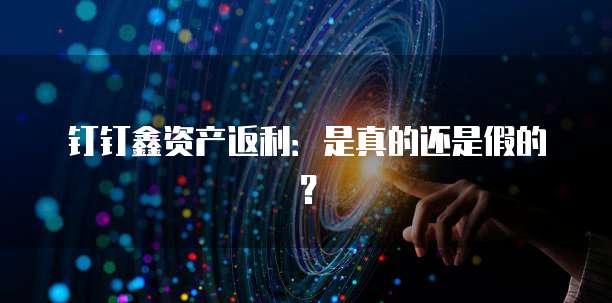 钉钉鑫资产返利:是真的还是假的?