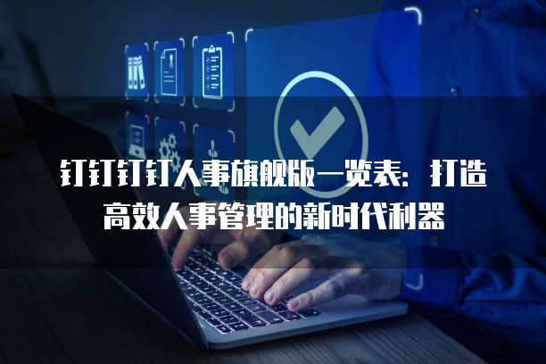 钉钉钉钉人事旗舰版一览表:打造高效人事管理的新时代利器