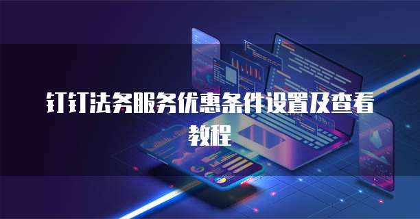 钉钉法务服务优惠条件设置及查看教程